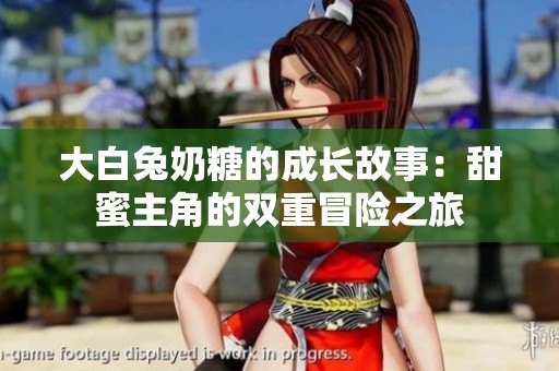 大白兔奶糖的成长故事：甜蜜主角的双重冒险之旅