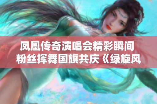 凤凰传奇演唱会精彩瞬间 粉丝挥舞国旗共庆《绿旋风》