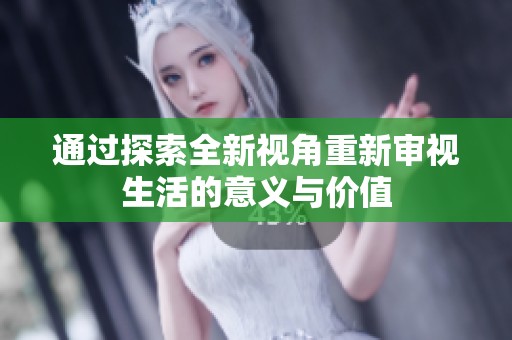 通过探索全新视角重新审视生活的意义与价值