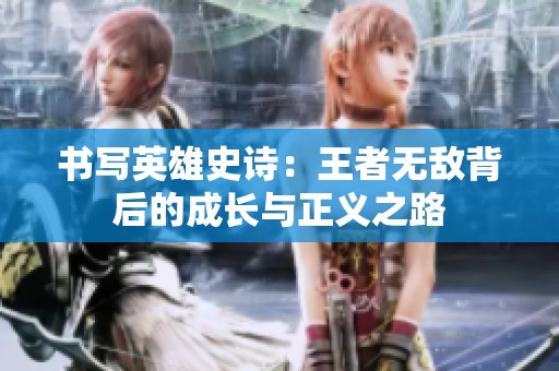 书写英雄史诗：王者无敌背后的成长与正义之路