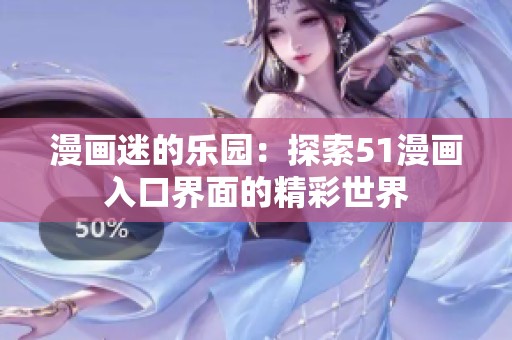 漫画迷的乐园：探索51漫画入口界面的精彩世界