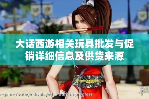 大话西游相关玩具批发与促销详细信息及供货来源