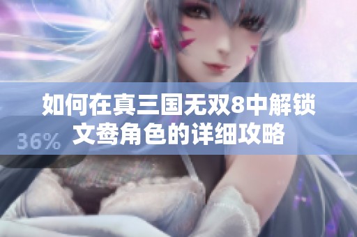 如何在真三国无双8中解锁文鸯角色的详细攻略