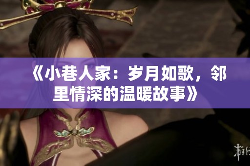 《小巷人家：岁月如歌，邻里情深的温暖故事》