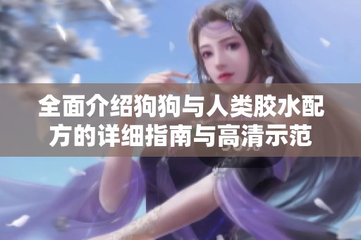 全面介绍狗狗与人类胶水配方的详细指南与高清示范