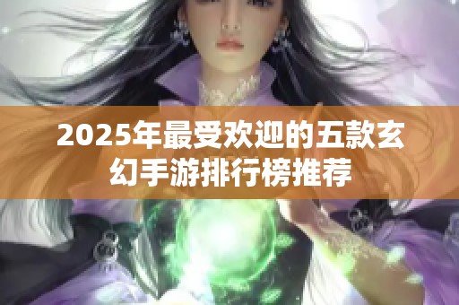 2025年最受欢迎的五款玄幻手游排行榜推荐