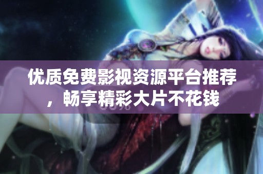 优质免费影视资源平台推荐，畅享精彩大片不花钱