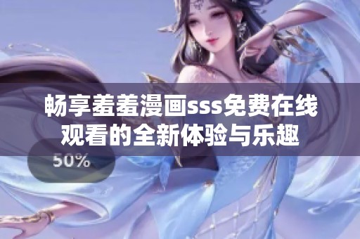 畅享羞羞漫画sss免费在线观看的全新体验与乐趣