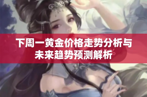 下周一黄金价格走势分析与未来趋势预测解析
