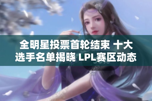 全明星投票首轮结束 十大选手名单揭晓 LPL赛区动态