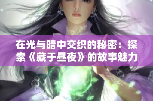 在光与暗中交织的秘密：探索《藏于昼夜》的故事魅力