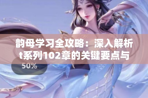 韵母学习全攻略：深入解析t系列102章的关键要点与技巧