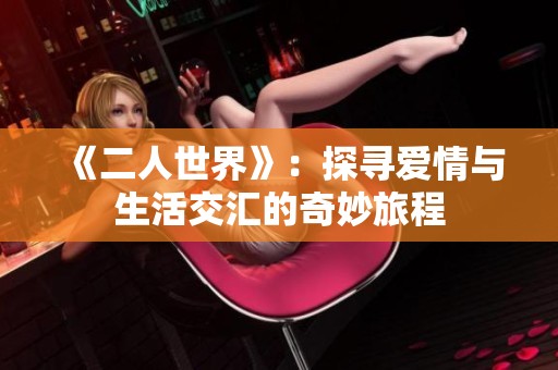 《二人世界》：探寻爱情与生活交汇的奇妙旅程