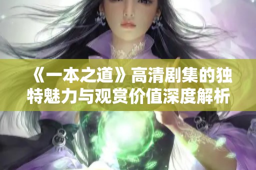 《一本之道》高清剧集的独特魅力与观赏价值深度解析