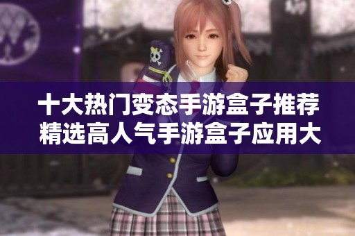 十大热门变态手游盒子推荐 精选高人气手游盒子应用大全
