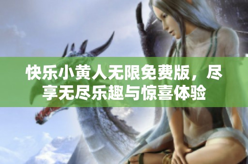 快乐小黄人无限免费版，尽享无尽乐趣与惊喜体验