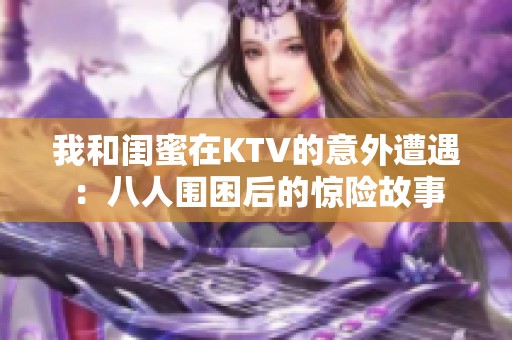 我和闺蜜在KTV的意外遭遇：八人围困后的惊险故事