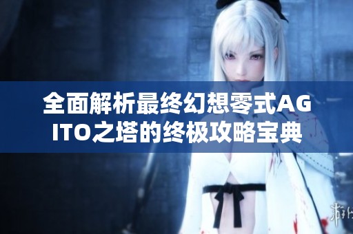 全面解析最终幻想零式AGITO之塔的终极攻略宝典