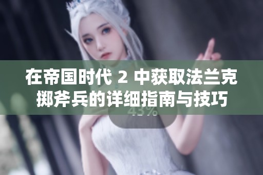 在帝国时代 2 中获取法兰克掷斧兵的详细指南与技巧