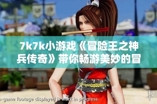 7k7k小游戏《冒险王之神兵传奇》带你畅游美妙的冒险世界