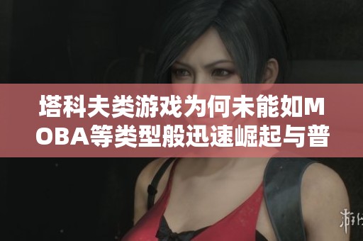 塔科夫类游戏为何未能如MOBA等类型般迅速崛起与普及