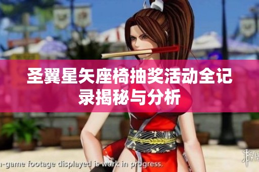 圣翼星矢座椅抽奖活动全记录揭秘与分析