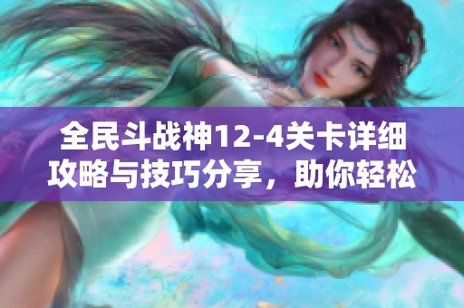 全民斗战神12-4关卡详细攻略与技巧分享，助你轻松通关！