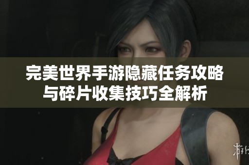 完美世界手游隐藏任务攻略与碎片收集技巧全解析