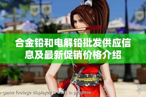 合金铅和电解铅批发供应信息及最新促销价格介绍