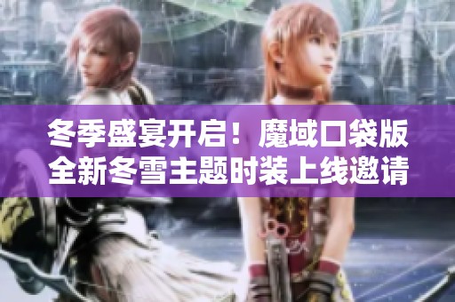 冬季盛宴开启！魔域口袋版全新冬雪主题时装上线邀请玩家狂欢