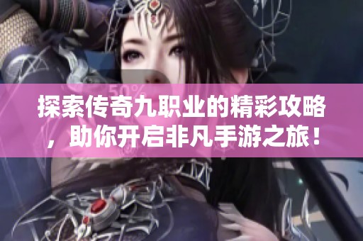 探索传奇九职业的精彩攻略，助你开启非凡手游之旅！