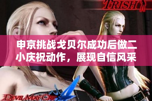 申京挑战戈贝尔成功后做二小庆祝动作，展现自信风采