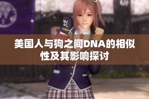美国人与狗之间DNA的相似性及其影响探讨