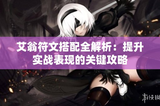 艾翁符文搭配全解析：提升实战表现的关键攻略