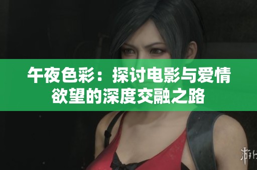 午夜色彩：探讨电影与爱情欲望的深度交融之路