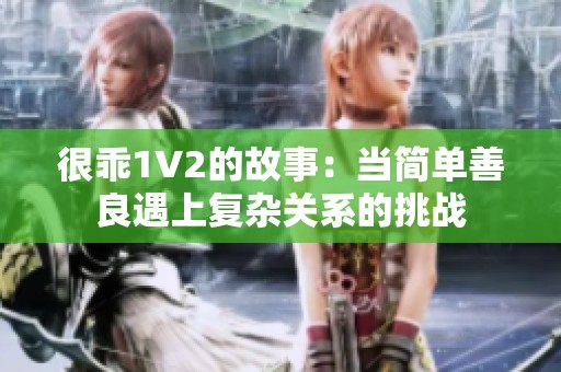 很乖1V2的故事：当简单善良遇上复杂关系的挑战