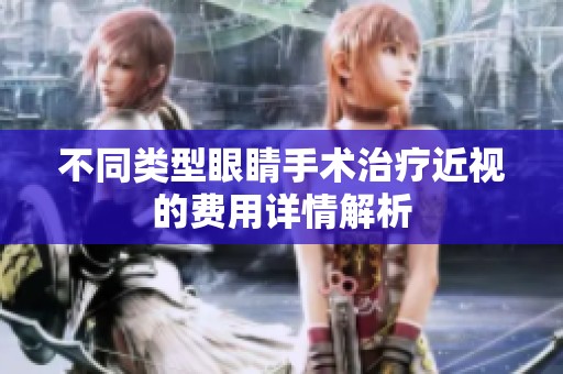 不同类型眼睛手术治疗近视的费用详情解析