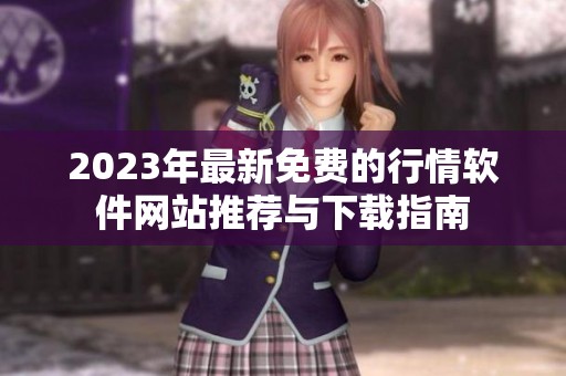 2023年最新免费的行情软件网站推荐与下载指南