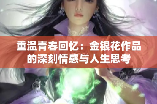 重温青春回忆：金银花作品的深刻情感与人生思考