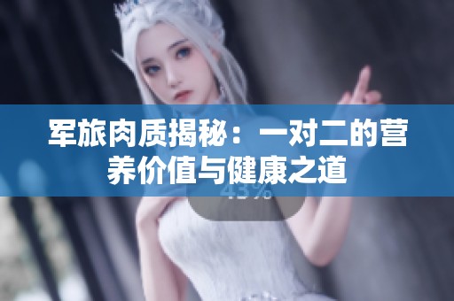 军旅肉质揭秘：一对二的营养价值与健康之道