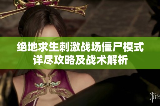 绝地求生刺激战场僵尸模式详尽攻略及战术解析