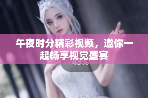 午夜时分精彩视频，邀你一起畅享视觉盛宴