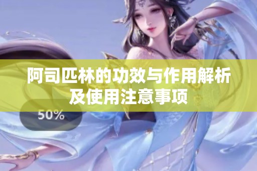 阿司匹林的功效与作用解析及使用注意事项