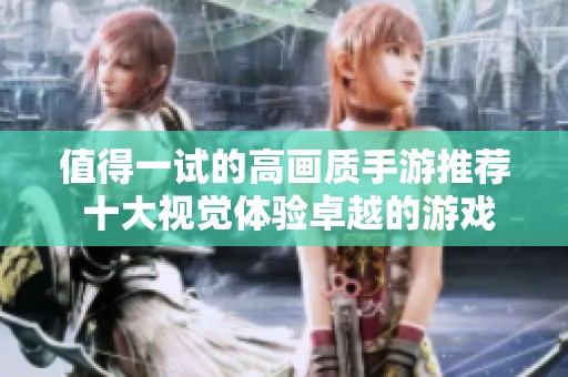 值得一试的高画质手游推荐 十大视觉体验卓越的游戏解析