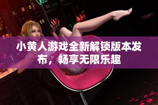 小黄人游戏全新解锁版本发布，畅享无限乐趣