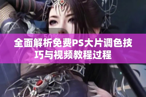 全面解析免费PS大片调色技巧与视频教程过程