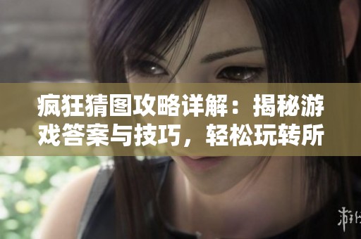 疯狂猜图攻略详解：揭秘游戏答案与技巧，轻松玩转所有挑战
