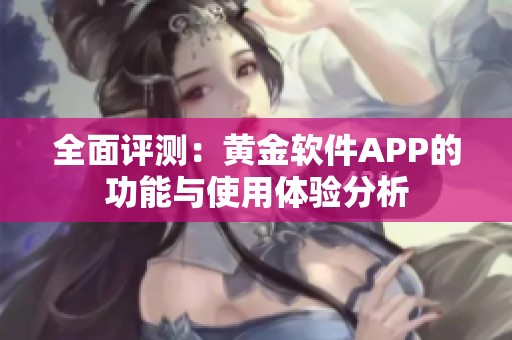 全面评测：黄金软件APP的功能与使用体验分析