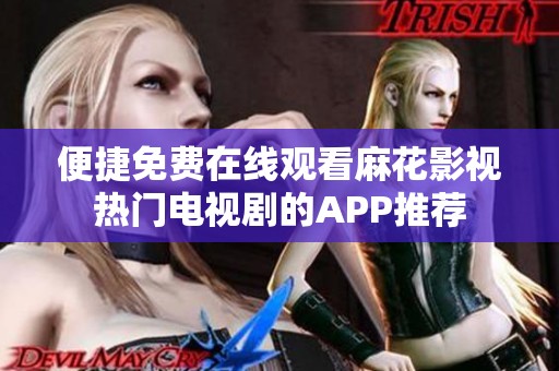 便捷免费在线观看麻花影视热门电视剧的APP推荐
