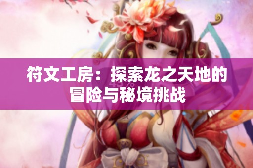 符文工房：探索龙之天地的冒险与秘境挑战